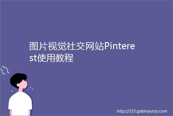 图片视觉社交网站Pinterest使用教程