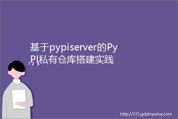 基于pypiserver的PyPI私有仓库搭建实践